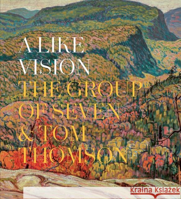 A Like Vision: The Group of Seven and Tom Thomson Dejardin, Ian A. C. 9781773102054 Goose Lane Editions