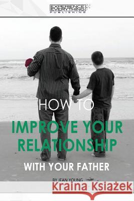 How to improve your relationship with your father Experience Everything Publishing 9781773200132 Experience Everything Publishing