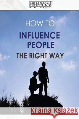 How to Influence People the Right Way Experience Everything Publishing 9781773200156 Experience Everything Publishing