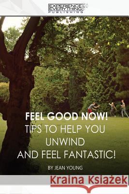 Feel Good Now: Tips to Help You Unwind and Feel Fantastic! Experience Everything Publishing 9781773200248 Experience Everything Publishing