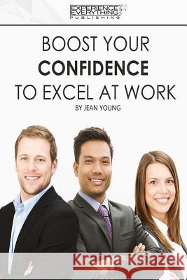 Boost Your Confidence To Excel At Work Experience Everything Publishing 9781773200262 Experience Everything Publishing