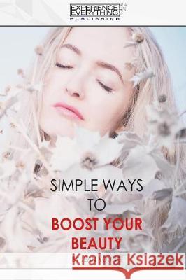 Simple Ways To Boost Your Beauty Experience Everything Publishing 9781773200354 Experience Everything Publishing