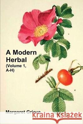 A Modern Herbal (Volume 1, A-H): The Medicinal, Culinary, Cosmetic and Economic Properties, Cultivation and Folk-Lore of Herbs, Grasses, Fungi, Shrubs Margaret Grieve 9781773232065 Must Have Books