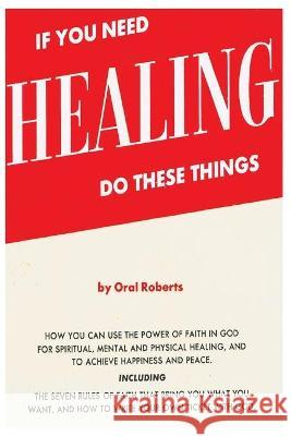 If You Need Healing Do These Things Oral Roberts 9781773236919 Must Have Books