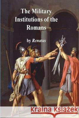 The Military Institutions of the Romans Flavius Vegetius Renatus John Clarke 9781773236964 Must Have Books