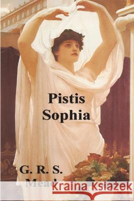Pistis Sophia: The Gnostic Tradition of Mary Magdalene, Jesus, and His Disciples G. R. S. Mead 9781773237046 Must Have Books