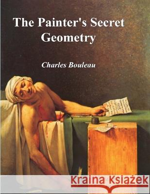 The Painter\'s Secret Geometry: A Study of Composition in Art Charles Bouleau 9781773237183 Must Have Books