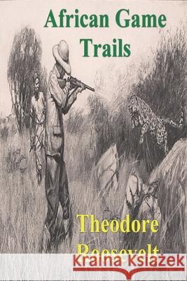 African Game Trails: An Account of the African Wanderings of an American Hunter-Natrualist Theodore Roosevelt 9781773237671 Must Have Books