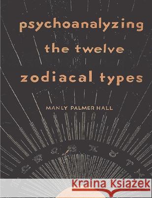 Psychoanalyzing the Twelve Zodiacal Types Manly P 9781773237718