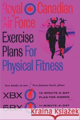 Royal Canadian Air Force Exercise Plans for Physical Fitness: Two Books in One / Two Famous Basic Plans (The XBX Plan for Women, the 5BX Plan for Men) Royal Canadian Air Force                 Roger Duhamel 9781773237756