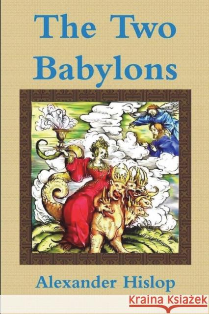 The Two Babylons Or, the Papal Worship Proved to Be the Worship of Nimrod Alexander Hislop 9781773238296 Must Have Books