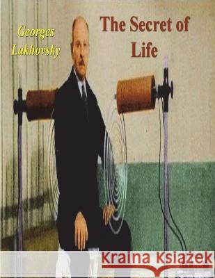 The Secret of Life: Cosmic Rays and Radiations of Living Beings Georges Lakhovsky 9781773239088 Must Have Books