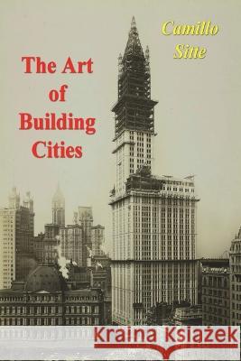 The Art of Building Cities: City Building According to Its Artistic Fundamentals Camillo Sitte Charles T. Stewart 9781773239781 Must Have Books