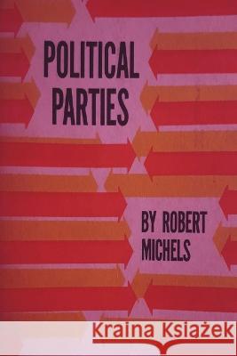 Political Parties: A Sociological Study of the Oligarchial Tendencies of Modern Democracy Robert Michels Eden Paul 9781773239972