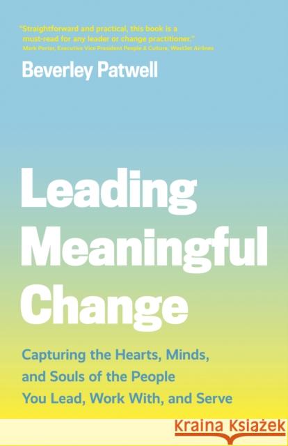 Leading Meaningful Change: Capturing the Hearts, Minds, and Souls of the People You Lead, Work With, and Serve  9781773270852 Figure 1 Publishing