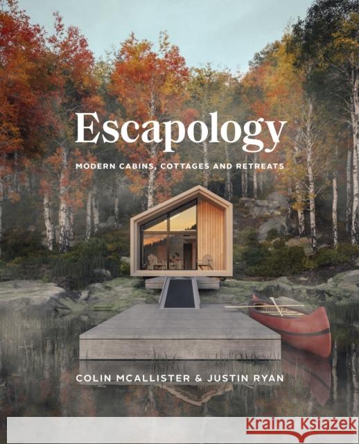 Escapology: Modern Cabins, Cottages and Retreats Justin Ryan 9781773271248