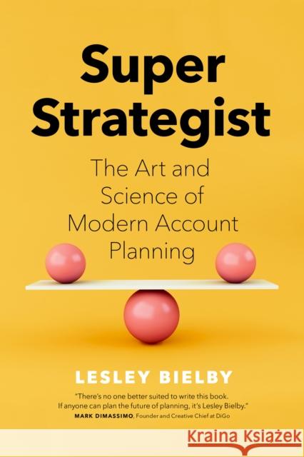 Super Strategist: The Art and Science of Modern Account Planning Lesley Bielby Douglas Atkin 9781773271477 Figure 1 Publishing