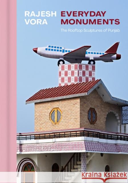 Rajesh Vora: Everyday Monuments-The Rooftop Sculptures of Punjab  9781773272016 Figure 1 Publishing