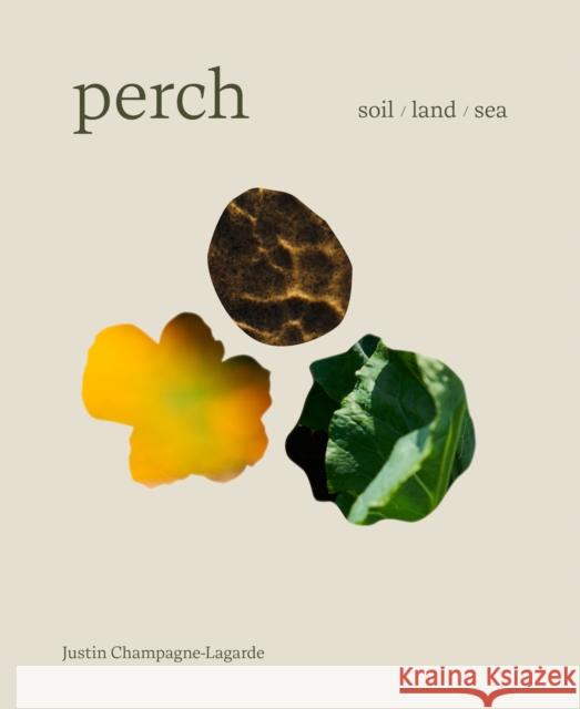 Perch: Soil  Land  Sea -A Cookbook Justin Champagne-Lagarde 9781773272474 Figure 1 Publishing