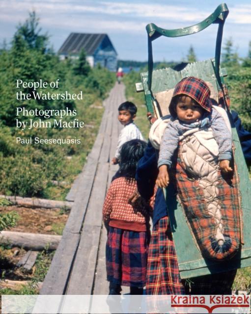 People of the Watershed: Photographs by John Macfie  9781773272603 Figure 1 Publishing