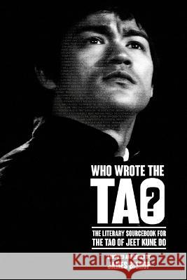 Who Wrote the Tao? The Literary Sourcebook to the Tao of Jeet Kune Do James Bishop 9781773310053
