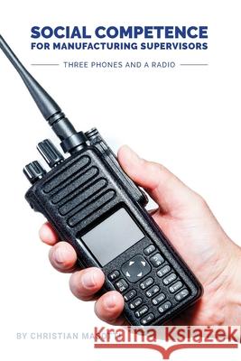 Social Competence for Manufacturing Supervisors: Three Phones and a Radio Lewena L. Bayer Christian Masotti 9781773340883 Propriety Publishing