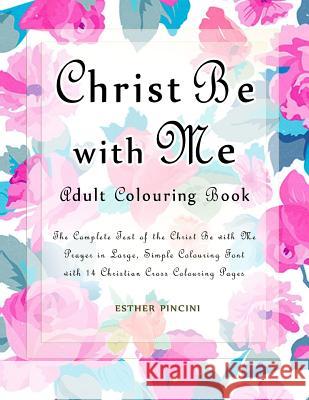 Christ Be with Me Adult Colouring Book: The Complete Text of the Christ Be with Me Prayer in Large, Simple Colouring Font with 14 Christian Cross Colo Esther Pincini 9781773350301 Magdalene Press