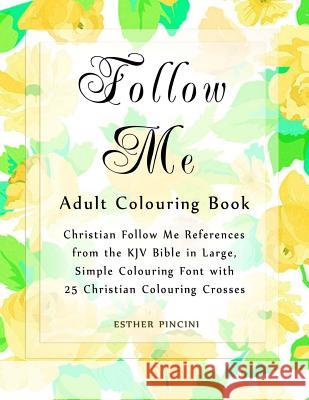 Follow Me Adult Colouring Book: Christian Follow Me References from the KJV Bible in Large, Simple Colouring Font with 25 Christian Colouring Crosses Esther Pincini 9781773350325 Magdalene Press
