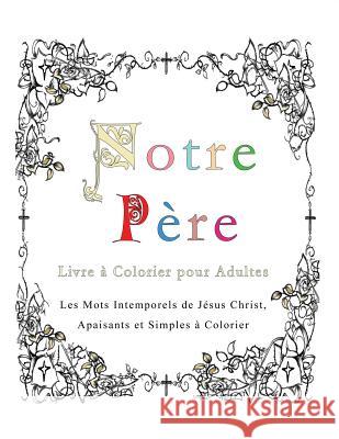 Notre Pere: Livre a Colorier pour Adultes: Les Mots Intemporels de Jesus Christ, Apaisants et Simples a Colorier Pincini, Esther 9781773351063 Magdalene Press