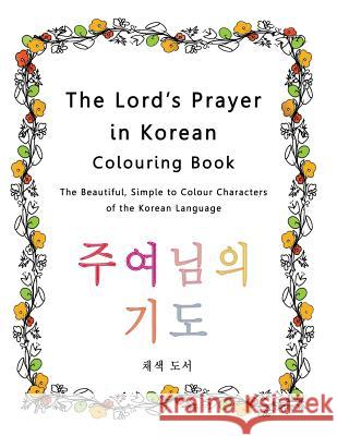 The Lord's Prayer in Korean Colouring Book: The Beautiful, Simple to Colour Characters of the Korean Language Esther Pincini 9781773351148 Magdalene Press