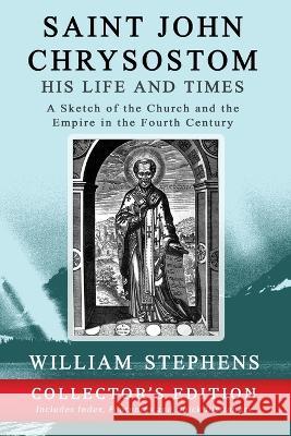 Saint John Chrysostom, His Life and Times: A Sketch of the Church and the Empire in the Fourth Century: Collector\'s Edition William Stephens Magdalene Pagratis 9781773351421 Magdalene Press