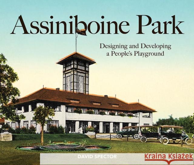 Assiniboine Park: Designing and Developing a People's Playground David Spector 9781773370125