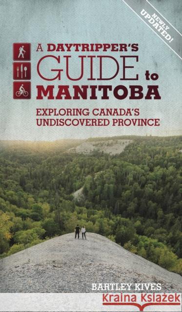 A Daytripper's Guide to Manitoba: Exploring Canada's Undiscovered Province Bartley Kives 9781773370729 Great Plains Publications Ltd