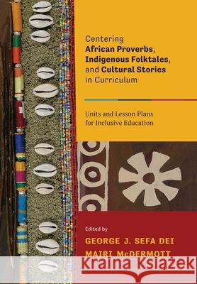 Centering African Proverbs, Indigenous Folktales, and Cultural Stories in Curriculum: Units and Lesson Plans for Inclusive Education Sefa Dei, George J. 9781773380612