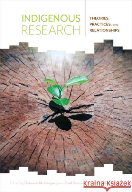 Indigenous Research: Theories, Practices, and Relationships Deborah McGregor, Jean-Paul Restoule, Rochelle Johnston 9781773380858