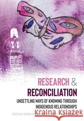 Research & Reconciliation: Unsettling Ways of Knowing through Indigenous Relationships Shawn Wilson, Andrea V. Breen, Lindsay Dupré 9781773381152 Canadian Scholars