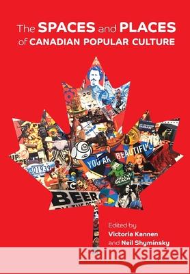 The Spaces and Places of Canadian Popular Culture Victoria Kannen Neil Shyminsky  9781773381428 Canadian Scholars