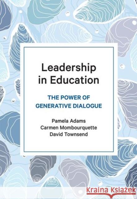 Leadership in Education: The Power of Generative Dialogue Pamela Adams, Carmen Mombourquette, David Townsend 9781773381572