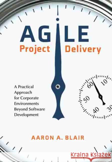Agile Project Delivery: A Practical Approach for Corporate Environments Beyond Software Development Aaron A. Blair 9781773382142 Canadian Scholars