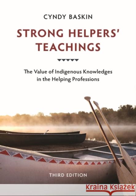 Strong Helpers' Teachings: The Value of Indigenous Knowledges in the Helping Professions Cyndy Baskin 9781773383309 Canadian Scholars
