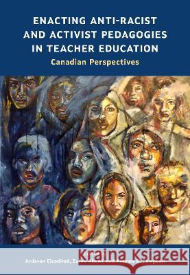 Enacting Anti-Racist and Activist Pedagogies in Teacher Education: Canadian Perspectives Ardavan Eizadirad Zuhra Abawi Andrew B. Campbell 9781773383507 Canadian Scholars