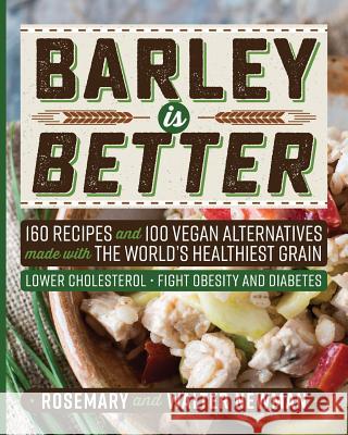 Barley is Better: 160 Recipes and 100 Vegan Alternatives made with the World's Healthiest Grain Newman, Rosemary K. 9781773420189 Newman Associates