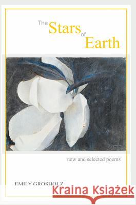The Stars of Earth - New and Selected Poems Emily Grosholz 9781773490014