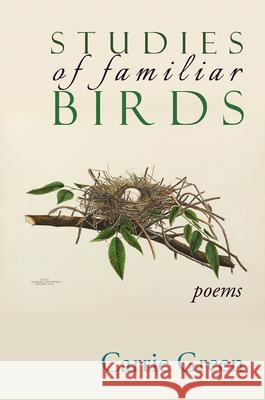 Studies of Familiar Birds: Poems Carrie Green 9781773490649 Able Muse Press
