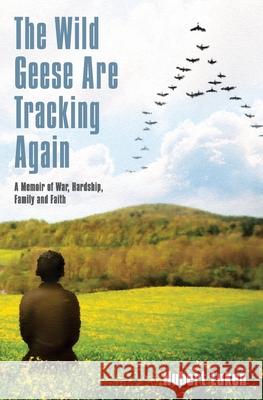 The Wild Geese are Tracking Again: A Memoir of War, Hardship, Family and Faith Hubert Luken 9781773541921