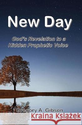 New Day: God's Revelation to Hidden Prophetic Voice Gibson, Gregory a. 9781773542843 Pagemaster Publishing
