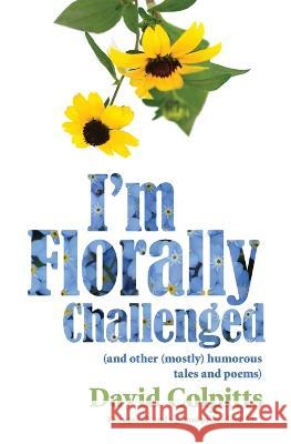 I'm Florally Challenged: And Other Mostly Humorous Tales and Poems David Colpitts   9781773544793