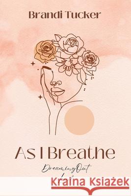 As I Breathe: Dreaming Out Loud Brandi Tucker 9781773545837 Pagemaster Publishing