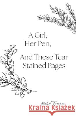 A Girl, Her Pen, And These Tear Stained Pages Rachel Freeman 9781773547329