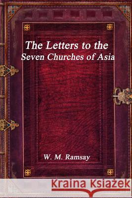 The Letters to the Seven Churches of Asia W. M. Ramsay 9781773560038 Devoted Publishing